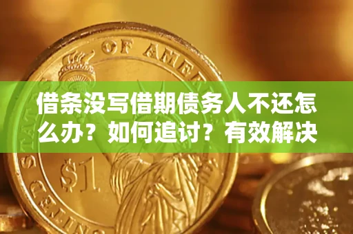 武汉借条没写借期债务人不还怎么办？如何追讨？有效解决方案！
