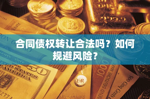 武汉合同债权转让合法吗?如何规避风险? 武汉合同债权转让合法吗?如何规避风险?