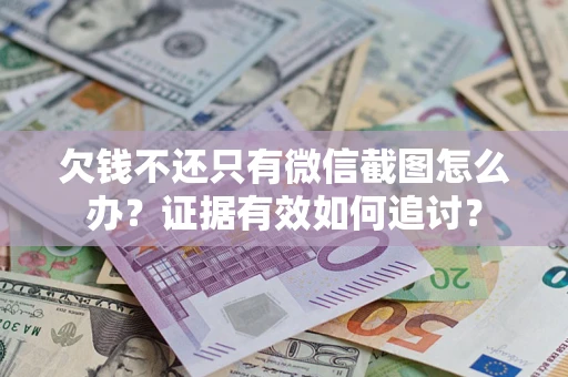 武汉欠钱不还只有微信截图怎么办？证据有效如何追讨？