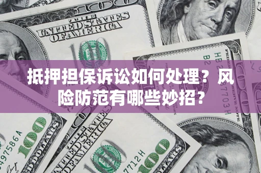 武汉抵押担保诉讼如何处理？风险防范有哪些妙招？