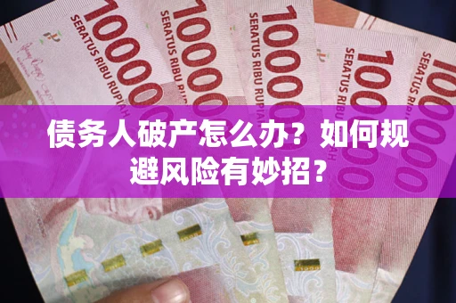 武汉债务人破产怎么办？如何规避风险有妙招？
