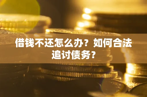 武汉借钱不还怎么办？如何合法追讨债务？