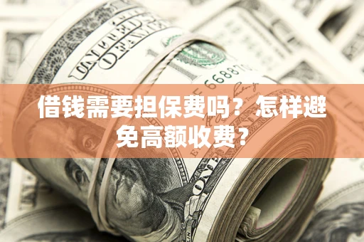武汉借钱需要担保费吗？怎样避免高额收费？