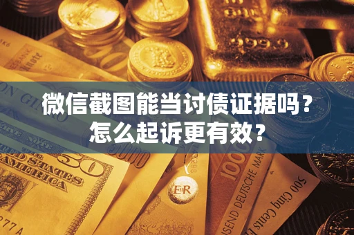 武汉微信截图能当讨债证据吗？怎么起诉更有效？