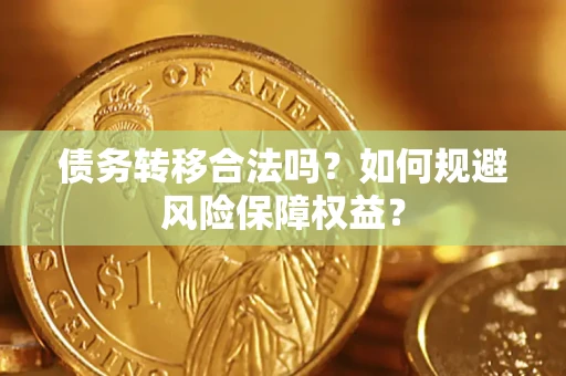 武汉债务转移合法吗？如何规避风险保障权益？
