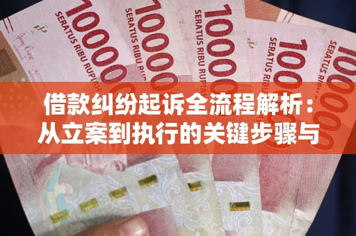 武汉借款纠纷起诉全流程解析：从立案到执行的关键步骤与防败诉指南