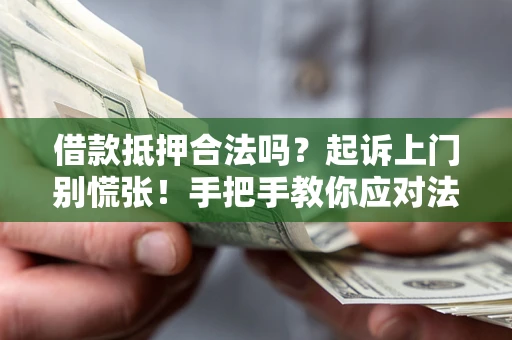 武汉借款抵押合法吗？起诉上门别慌张！手把手教你应对法律程序