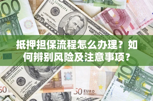 武汉抵押担保流程怎么办理？如何辨别风险及注意事项？