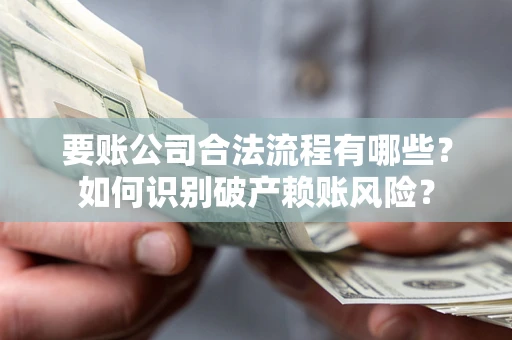 武汉要账公司合法流程有哪些？如何识别破产赖账风险？
