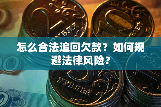 武汉怎么合法追回欠款？如何规避法律风险？