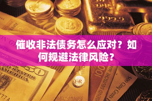武汉催收非法债务怎么应对？如何规避法律风险？