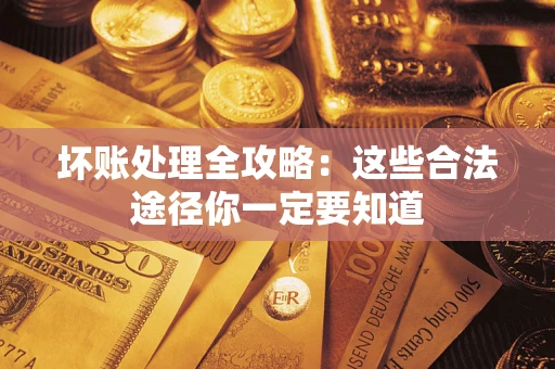 武汉坏账处理全攻略：这些合法途径你一定要知道