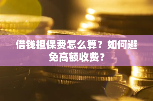 武汉借钱担保费怎么算？如何避免高额收费？
