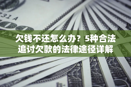 武汉欠钱不还怎么办？5种合法追讨欠款的法律途径详解