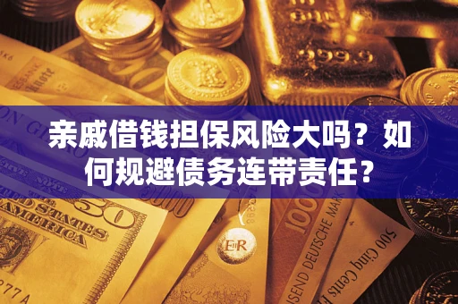 武汉亲戚借钱担保风险大吗？如何规避债务连带责任？