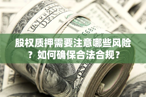 武汉股权质押需要注意哪些风险？如何确保合法合规？