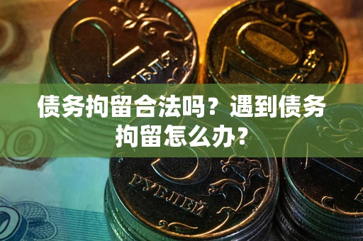 武汉债务拘留合法吗？遇到债务拘留怎么办？