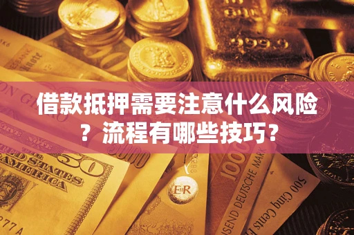 武汉借款抵押需要注意什么风险？流程有哪些技巧？