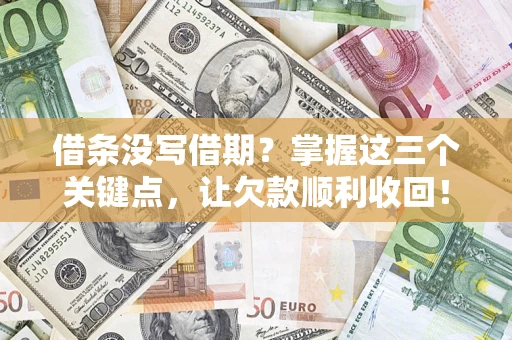 武汉借条没写借期？掌握这三个关键点，让欠款顺利收回！