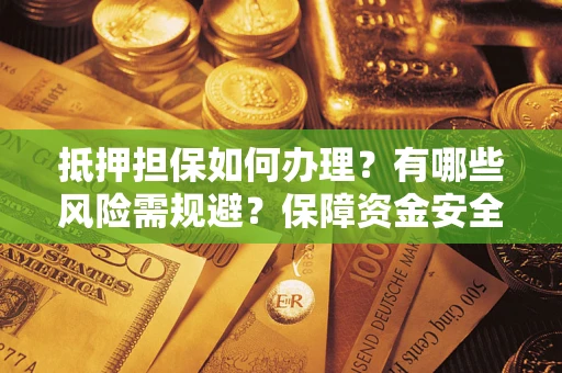 武汉抵押担保如何办理？有哪些风险需规避？保障资金安全