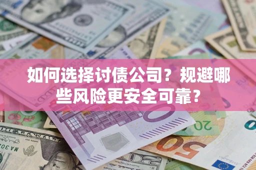 武汉如何选择讨债公司？规避哪些风险更安全可靠？