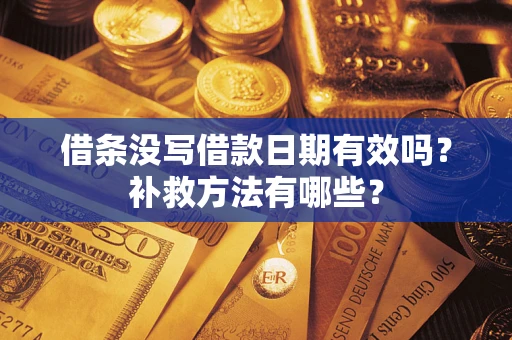 武汉借条没写借款日期有效吗?补救方法有哪些? 武汉借条没写借款日期有效吗?补救方法有哪些?