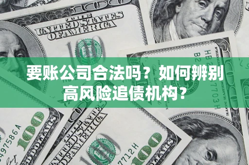 武汉要账公司合法吗？如何辨别高风险追债机构？