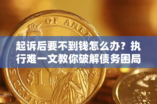 武汉起诉后要不到钱怎么办？执行难一文教你破解债务困局