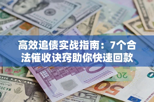 武汉高效追债实战指南：7个合法催收诀窍助你快速回款