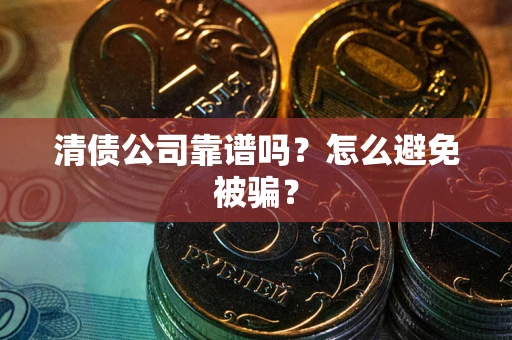 武汉清债公司靠谱吗？怎么避免被骗？