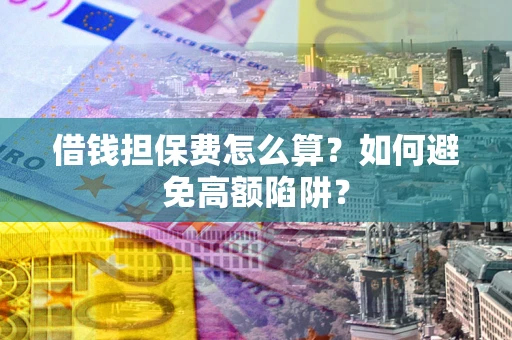 武汉借钱担保费怎么算？如何避免高额陷阱？