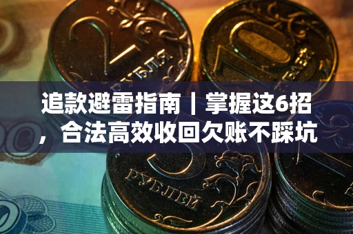 武汉追款避雷指南｜掌握这6招，合法高效收回欠账不踩坑