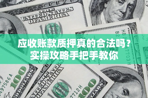 武汉应收账款质押真的合法吗？实操攻略手把手教你