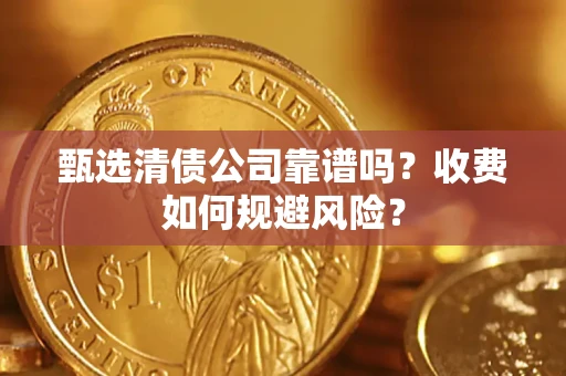 武汉甄选清债公司靠谱吗？收费如何规避风险？