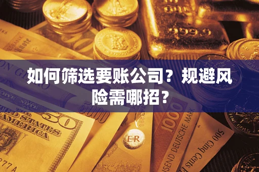武汉如何筛选要账公司？规避风险需哪招？