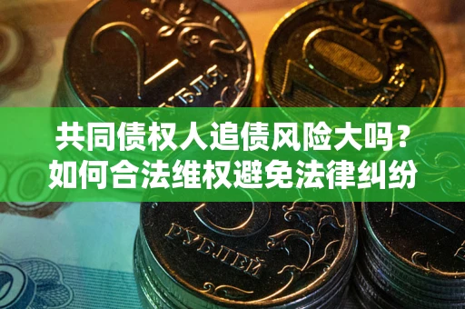 武汉共同债权人追债风险大吗？如何合法维权避免法律纠纷？