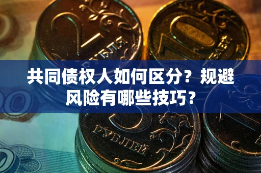 武汉共同债权人如何区分？规避风险有哪些技巧？
