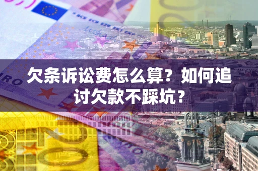 武汉欠条诉讼费怎么算？如何追讨欠款不踩坑？