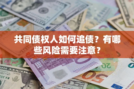 武汉共同债权人如何追债？有哪些风险需要注意？