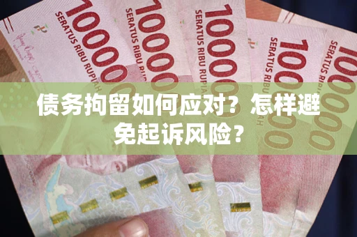 武汉债务拘留如何应对？怎样避免起诉风险？