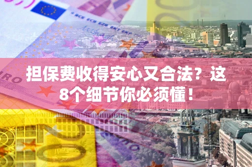 武汉担保费收得安心又合法？这8个细节你必须懂！