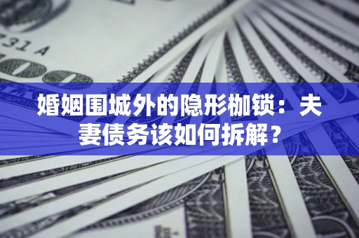 武汉婚姻围城外的隐形枷锁：夫妻债务该如何拆解？