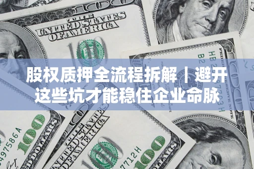 武汉股权质押全流程拆解｜避开这些坑才能稳住企业命脉