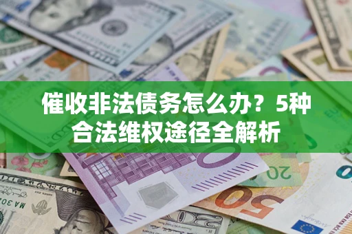 武汉催收非法债务怎么办？5种合法维权途径全解析