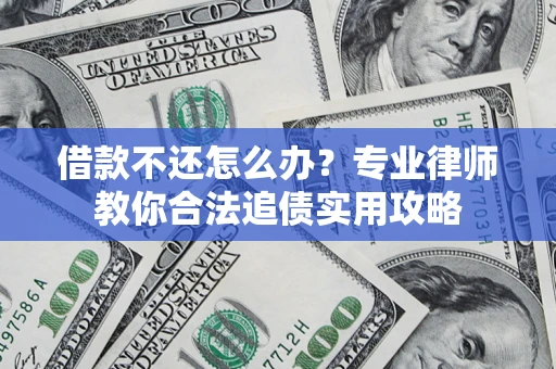 武汉借款不还怎么办？专业律师教你合法追债实用攻略