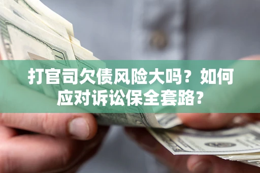 武汉打官司欠债风险大吗？如何应对诉讼保全套路？