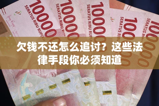 武汉欠钱不还怎么追讨？这些法律手段你必须知道