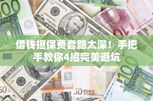 武汉借钱担保费套路太深！手把手教你4招完美避坑