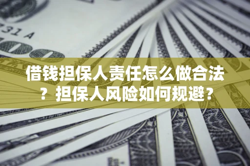 武汉借钱担保人责任怎么做合法？担保人风险如何规避？