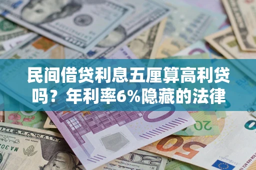 武汉民间借贷利息五厘算高利贷吗？年利率6%隐藏的法律风险全解析